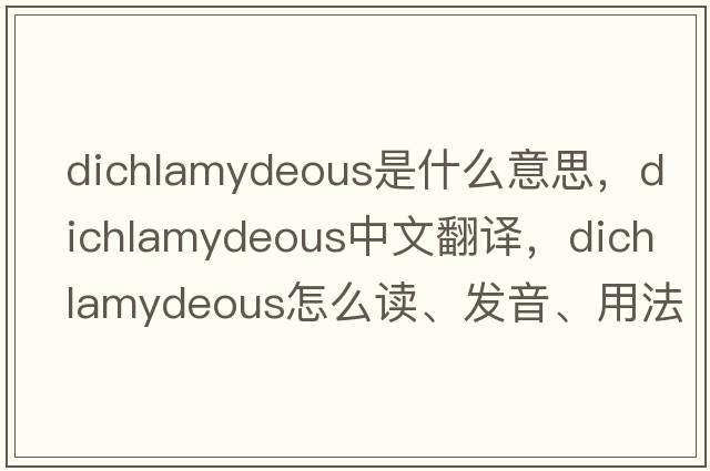 dichlamydeous是什么意思，dichlamydeous中文翻譯，dichlamydeous怎么讀、發(fā)音、用法及例句