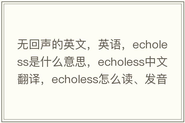 無(wú)回聲的英文，英語(yǔ)，echoless是什么意思，echoless中文翻譯，echoless怎么讀、發(fā)音、用法及例句
