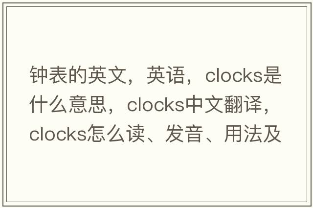 鐘表的英文，英語(yǔ)，clocks是什么意思，clocks中文翻譯，clocks怎么讀、發(fā)音、用法及例句