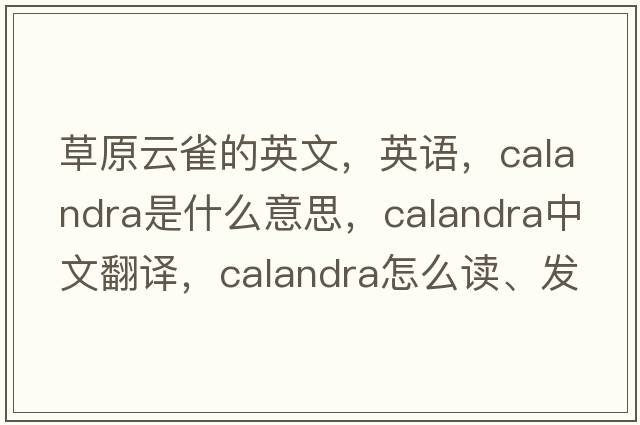 草原云雀的英文，英語(yǔ)，calandra是什么意思，calandra中文翻譯，calandra怎么讀、發(fā)音、用法及例句
