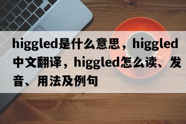 higgled是什么意思，higgled中文翻譯，higgled怎么讀、發(fā)音、用法及例句