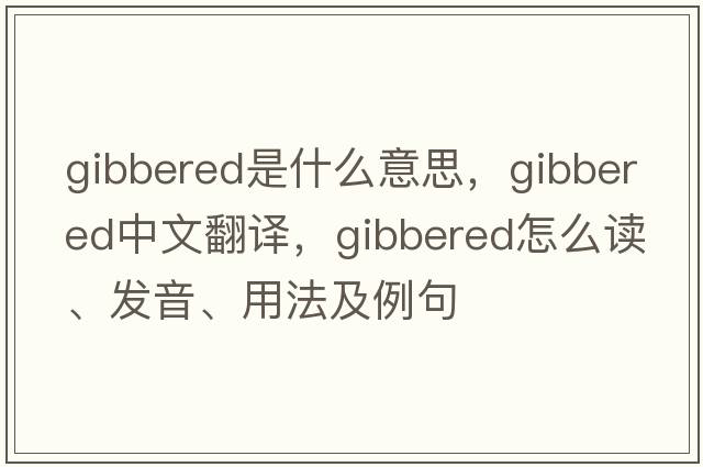 gibbered是什么意思，gibbered中文翻譯，gibbered怎么讀、發(fā)音、用法及例句