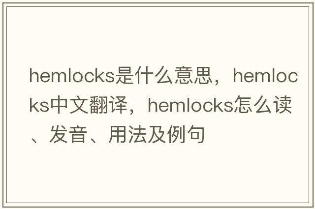 hemlocks是什么意思，hemlocks中文翻譯，hemlocks怎么讀、發(fā)音、用法及例句