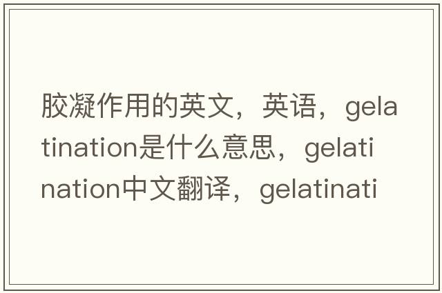 膠凝作用的英文，英語(yǔ)，gelatination是什么意思，gelatination中文翻譯，gelatination怎么讀、發(fā)音、用法及例句