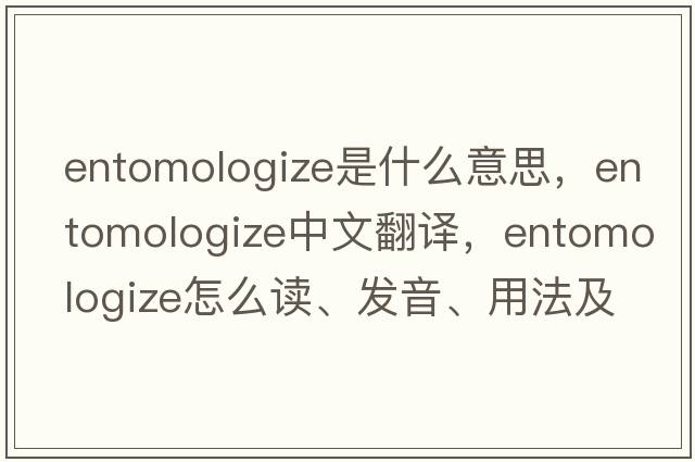 entomologize是什么意思，entomologize中文翻譯，entomologize怎么讀、發(fā)音、用法及例句