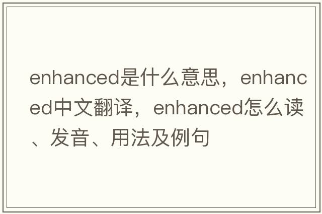 enhanced是什么意思，enhanced中文翻譯，enhanced怎么讀、發(fā)音、用法及例句