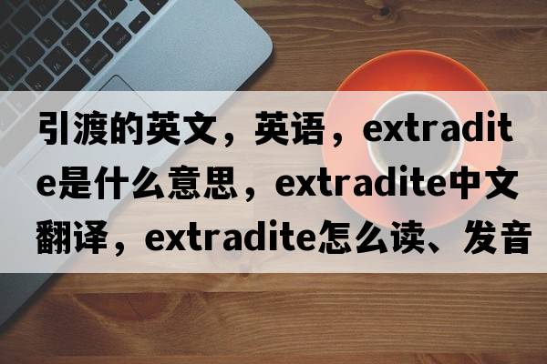 引渡的英文，英語(yǔ)，extradite是什么意思，extradite中文翻譯，extradite怎么讀、發(fā)音、用法及例句