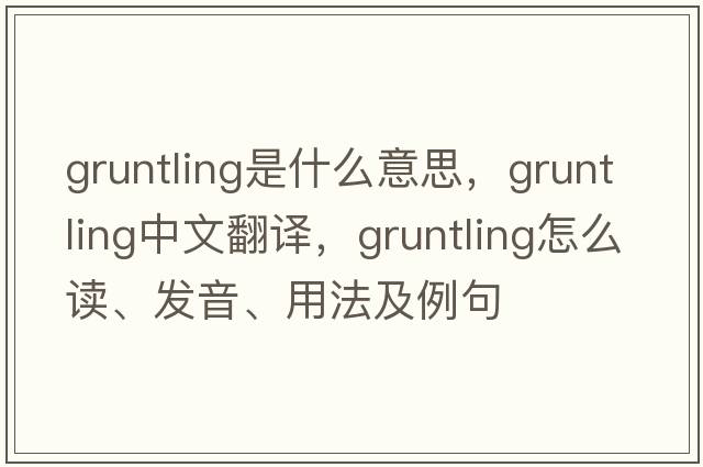 gruntling是什么意思，gruntling中文翻譯，gruntling怎么讀、發(fā)音、用法及例句