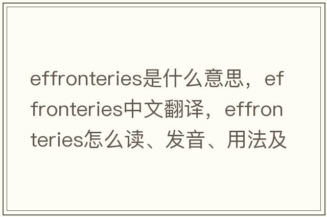 effronteries是什么意思，effronteries中文翻譯，effronteries怎么讀、發(fā)音、用法及例句