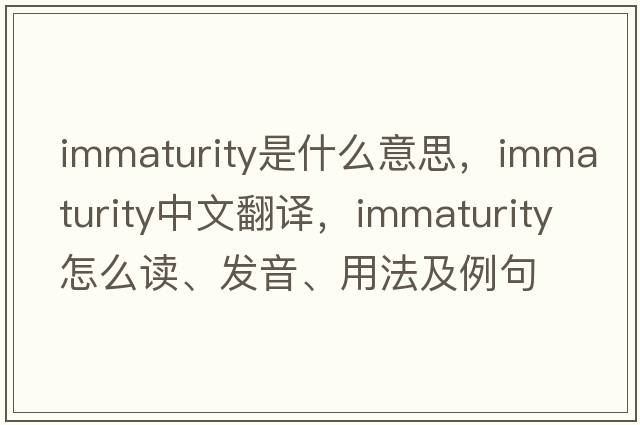 immaturity是什么意思，immaturity中文翻譯，immaturity怎么讀、發(fā)音、用法及例句