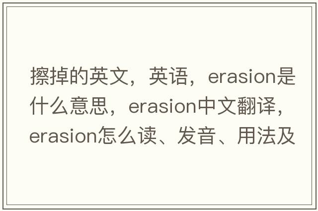 擦掉的英文，英語(yǔ)，erasion是什么意思，erasion中文翻譯，erasion怎么讀、發(fā)音、用法及例句