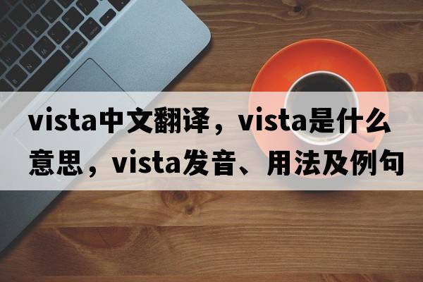 vista中文翻譯，vista是什么意思，vista發(fā)音、用法及例句