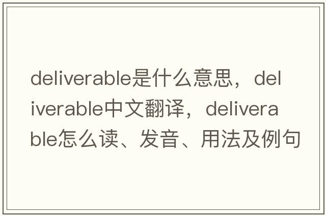 deliverable是什么意思，deliverable中文翻譯，deliverable怎么讀、發(fā)音、用法及例句