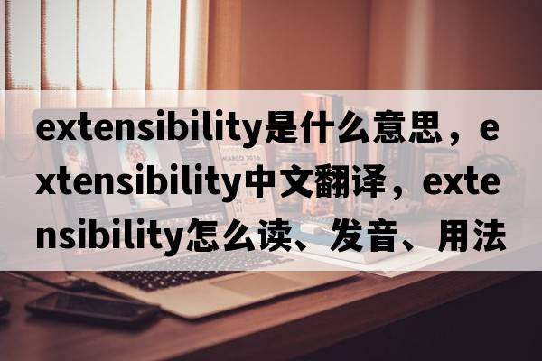 extensibility是什么意思，extensibility中文翻譯，extensibility怎么讀、發(fā)音、用法及例句