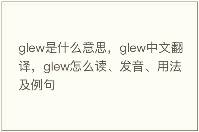 Glew是什么意思，Glew中文翻譯，Glew怎么讀、發(fā)音、用法及例句