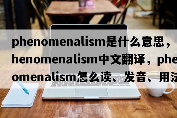 phenomenalism是什么意思，phenomenalism中文翻譯，phenomenalism怎么讀、發(fā)音、用法及例句