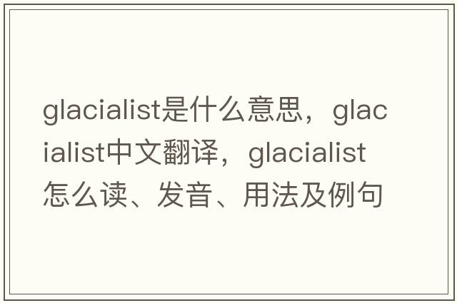 glacialist是什么意思，glacialist中文翻譯，glacialist怎么讀、發(fā)音、用法及例句