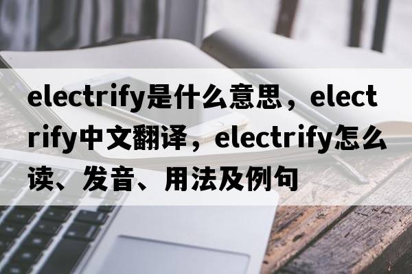 electrify是什么意思，electrify中文翻譯，electrify怎么讀、發(fā)音、用法及例句