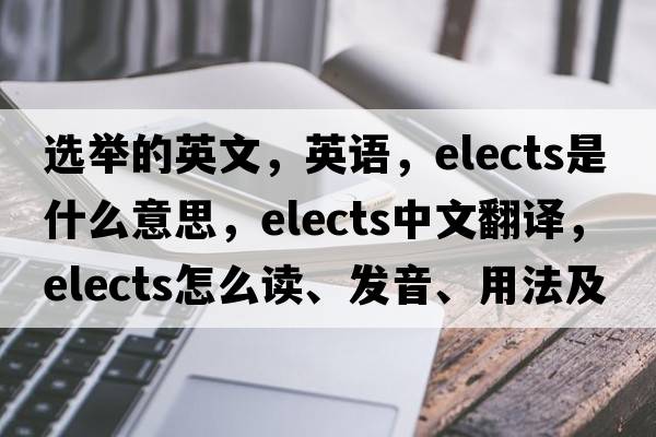選舉的英文，英語(yǔ)，elects是什么意思，elects中文翻譯，elects怎么讀、發(fā)音、用法及例句