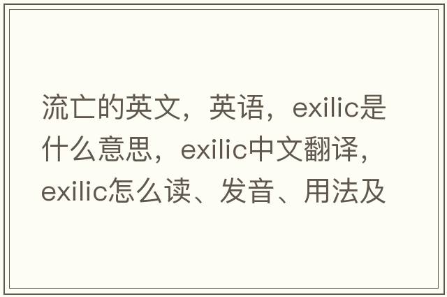 流亡的英文，英語(yǔ)，exilic是什么意思，exilic中文翻譯，exilic怎么讀、發(fā)音、用法及例句