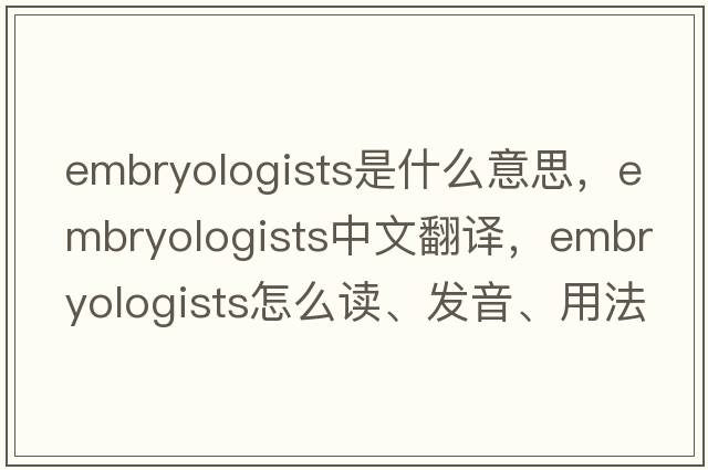 embryologists是什么意思，embryologists中文翻譯，embryologists怎么讀、發(fā)音、用法及例句