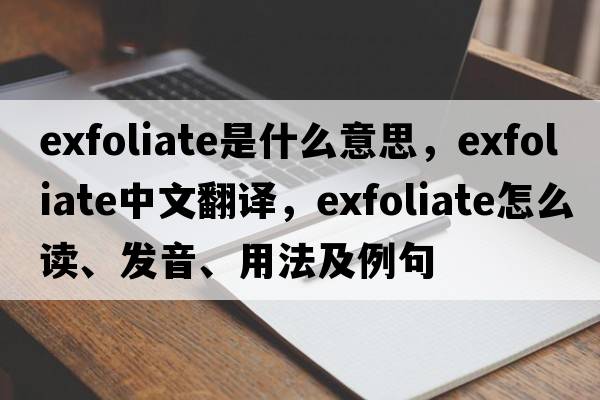 exfoliate是什么意思，exfoliate中文翻譯，exfoliate怎么讀、發(fā)音、用法及例句