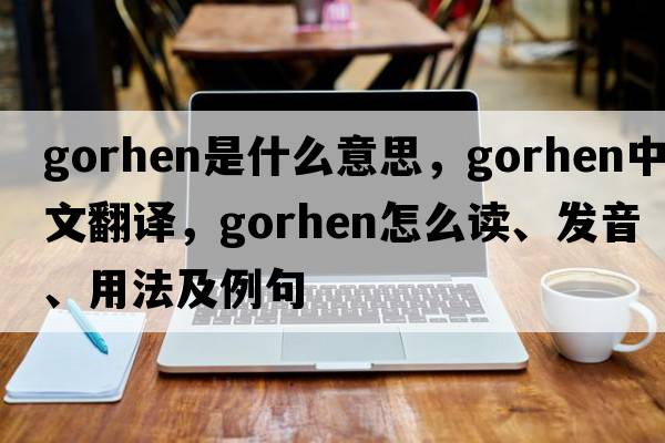 gorhen是什么意思，gorhen中文翻譯，gorhen怎么讀、發(fā)音、用法及例句