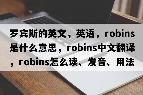 羅賓斯的英文，英語(yǔ)，robins是什么意思，robins中文翻譯，robins怎么讀、發(fā)音、用法及例句