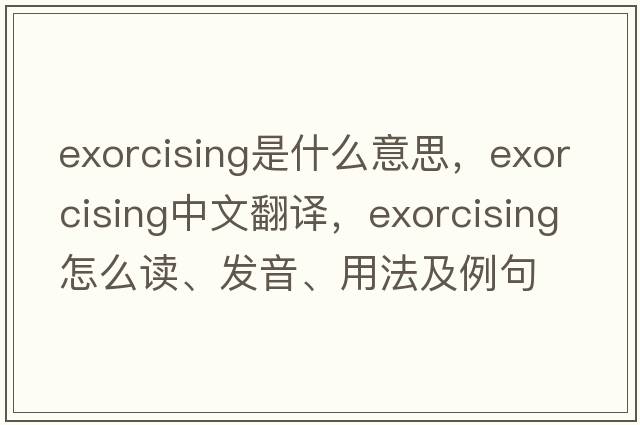 exorcising是什么意思，exorcising中文翻譯，exorcising怎么讀、發(fā)音、用法及例句
