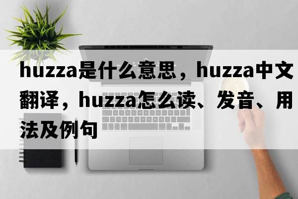 huzza是什么意思，huzza中文翻譯，huzza怎么讀、發(fā)音、用法及例句