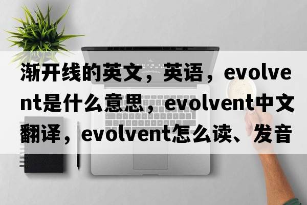 漸開(kāi)線(xiàn)的英文，英語(yǔ)，evolvent是什么意思，evolvent中文翻譯，evolvent怎么讀、發(fā)音、用法及例句