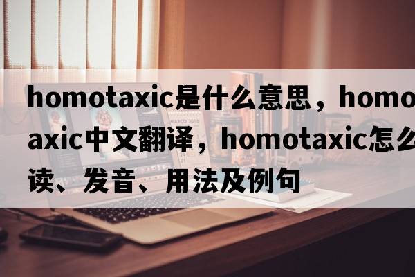 homotaxic是什么意思，homotaxic中文翻譯，homotaxic怎么讀、發(fā)音、用法及例句