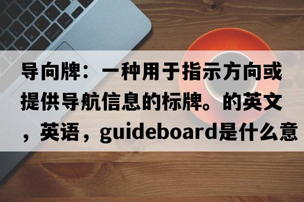 導向牌：一種用于指示方向或提供導航信息的標牌。的英文，英語(yǔ)，guideboard是什么意思，guideboard中文翻譯，guideboard怎么讀、發(fā)音、用法及例句