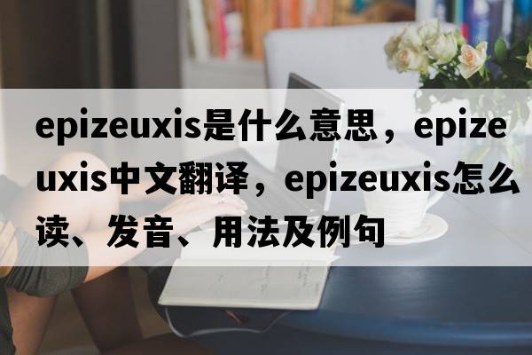 epizeuxis是什么意思，epizeuxis中文翻譯，epizeuxis怎么讀、發(fā)音、用法及例句