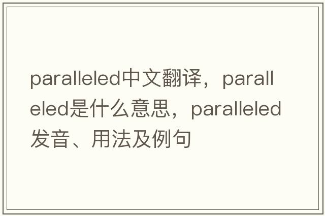 paralleled中文翻譯，paralleled是什么意思，paralleled發(fā)音、用法及例句