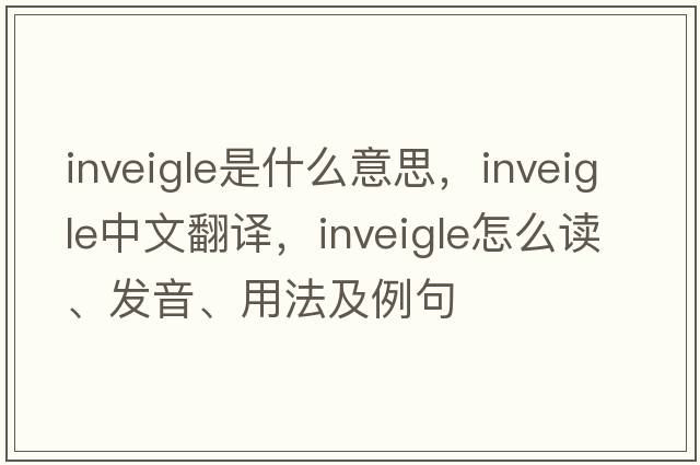 inveigle是什么意思，inveigle中文翻譯，inveigle怎么讀、發(fā)音、用法及例句