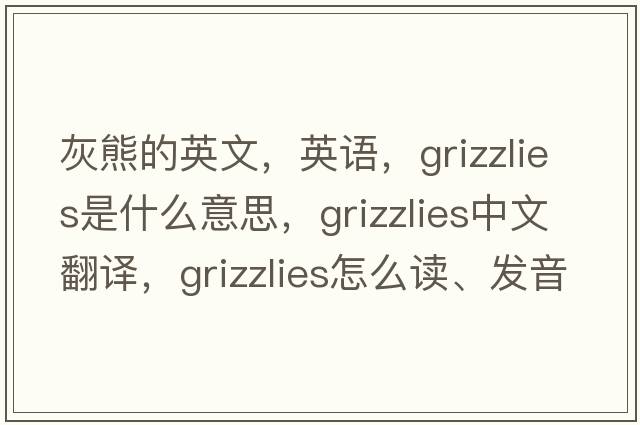 灰熊的英文，英語(yǔ)，grizzlies是什么意思，grizzlies中文翻譯，grizzlies怎么讀、發(fā)音、用法及例句