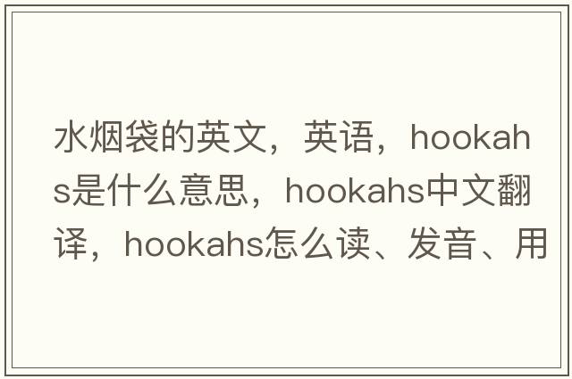 水煙袋的英文，英語(yǔ)，hookahs是什么意思，hookahs中文翻譯，hookahs怎么讀、發(fā)音、用法及例句