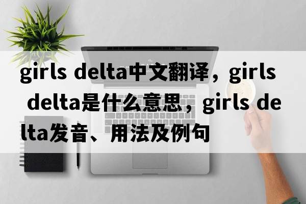 girls delta中文翻譯，girls delta是什么意思，girls delta發(fā)音、用法及例句