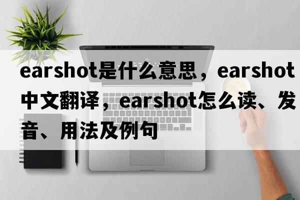 earshot是什么意思，earshot中文翻譯，earshot怎么讀、發(fā)音、用法及例句