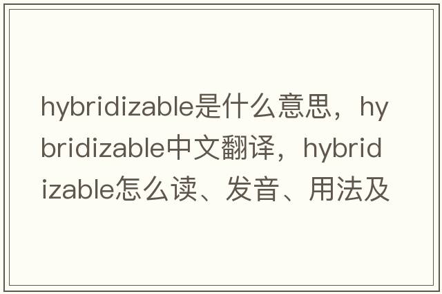 hybridizable是什么意思，hybridizable中文翻譯，hybridizable怎么讀、發(fā)音、用法及例句