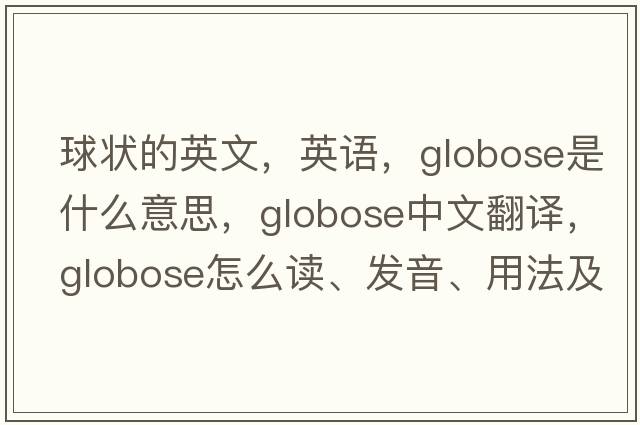 球狀的英文，英語(yǔ)，globose是什么意思，globose中文翻譯，globose怎么讀、發(fā)音、用法及例句