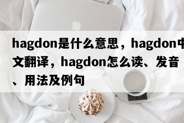 hagdon是什么意思，hagdon中文翻譯，hagdon怎么讀、發(fā)音、用法及例句