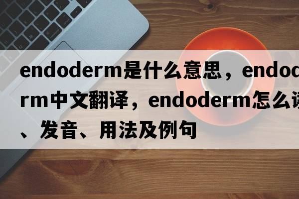 endoderm是什么意思，endoderm中文翻譯，endoderm怎么讀、發(fā)音、用法及例句