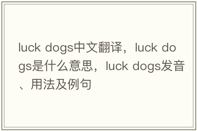 luck dogs中文翻譯，luck dogs是什么意思，luck dogs發(fā)音、用法及例句