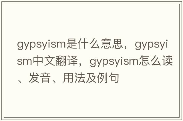 gypsyism是什么意思，gypsyism中文翻譯，gypsyism怎么讀、發(fā)音、用法及例句