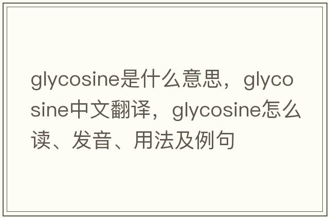 glycosine是什么意思，glycosine中文翻譯，glycosine怎么讀、發(fā)音、用法及例句