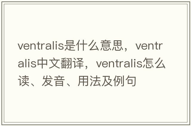 ventralis是什么意思，ventralis中文翻譯，ventralis怎么讀、發(fā)音、用法及例句