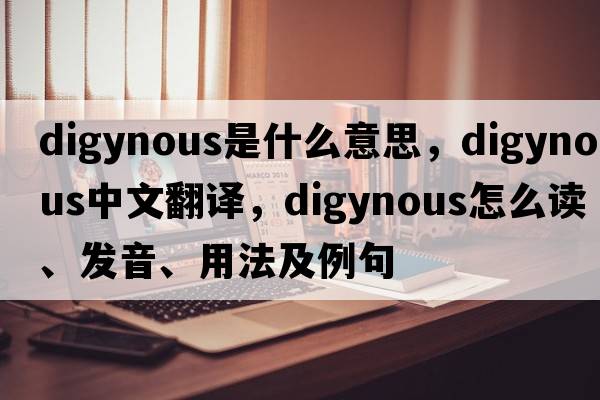 digynous是什么意思，digynous中文翻譯，digynous怎么讀、發(fā)音、用法及例句