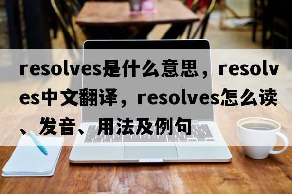 resolves是什么意思，resolves中文翻譯，resolves怎么讀、發(fā)音、用法及例句